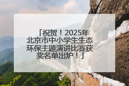 祝贺！2025年北京市中小学生生态环保主题演讲比赛获奖名单出炉！