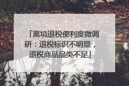 离境退税便利度微调研：退税标识不明显，退税商品品类不足