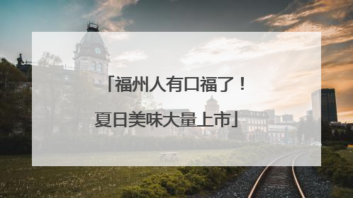 福州人有口福了！夏日美味大量上市