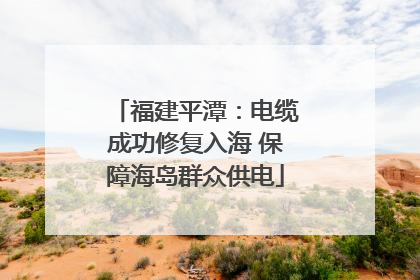 福建平潭：电缆成功修复入海 保障海岛群众供电