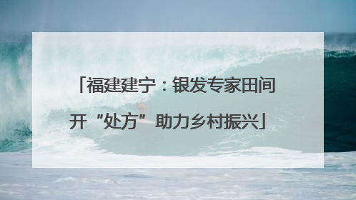 福建建宁：银发专家田间开“处方”助力乡村振兴