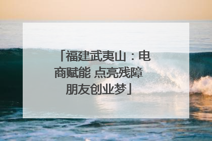 福建武夷山：电商赋能 点亮残障朋友创业梦