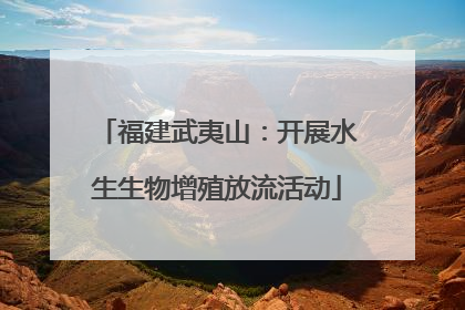 福建武夷山：开展水生生物增殖放流活动