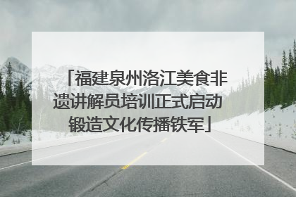 福建泉州洛江美食非遗讲解员培训正式启动 锻造文化传播铁军