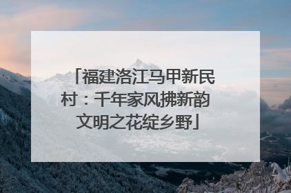 福建洛江马甲新民村：千年家风拂新韵 文明之花绽乡野