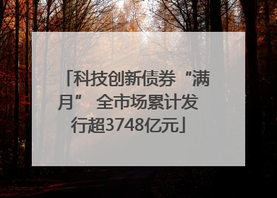 科技创新债券“满月” 全市场累计发行超3748亿元