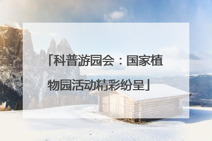 科普游园会：国家植物园活动精彩纷呈