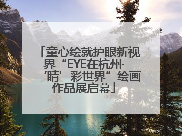 童心绘就护眼新视界“EYE在杭州·‘睛’彩世界”绘画作品展启幕