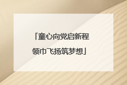 童心向党启新程 领巾飞扬筑梦想