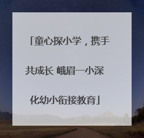 童心探小学，携手共成长 峨眉一小深化幼小衔接教育