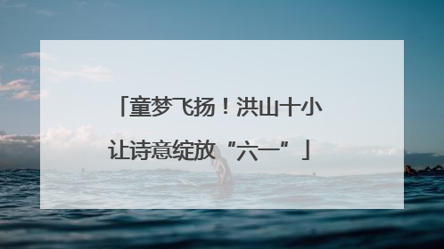 童梦飞扬！洪山十小让诗意绽放“六一”