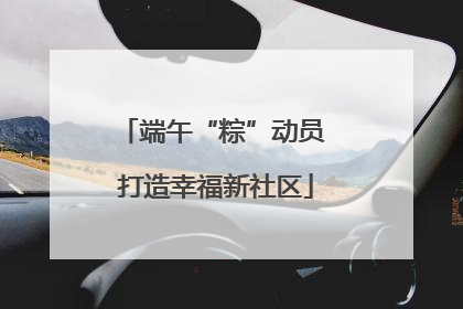 端午“粽”动员 打造幸福新社区