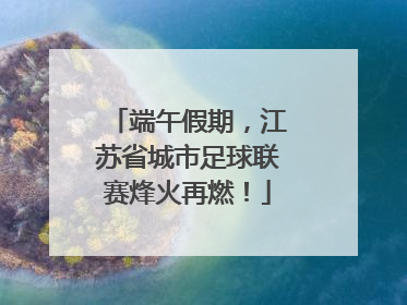端午假期，江苏省城市足球联赛烽火再燃！