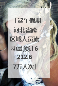 端午假期 河北省跨区域人员流动量预计6212.67万人次