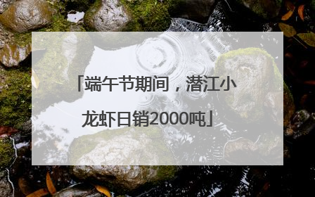 端午节期间，潜江小龙虾日销2000吨