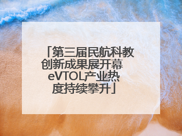 第三届民航科教创新成果展开幕 eVTOL产业热度持续攀升