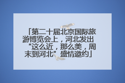 第二十届北京国际旅游博览会上，河北发出“这么近，那么美，周末到河北”盛情邀约