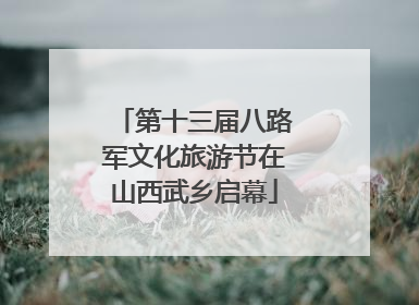 第十三届八路军文化旅游节在山西武乡启幕