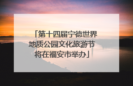 第十四届宁德世界地质公园文化旅游节将在福安市举办