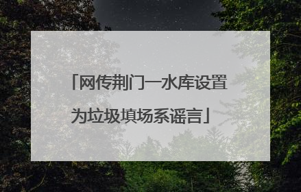网传荆门一水库设置为垃圾填场系谣言