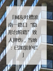 网友吐槽淮南一路口“隐形台阶路”致人摔伤，当地：已加装护栏