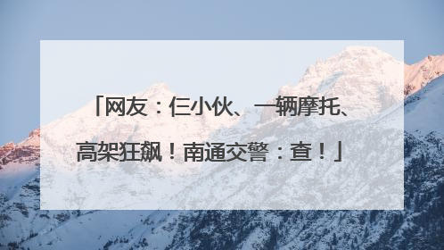 网友：仨小伙、一辆摩托、高架狂飙！南通交警：查！