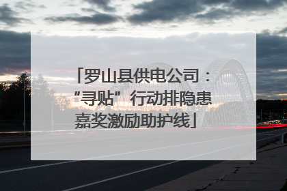 罗山县供电公司：“寻贴”行动排隐患 嘉奖激励助护线