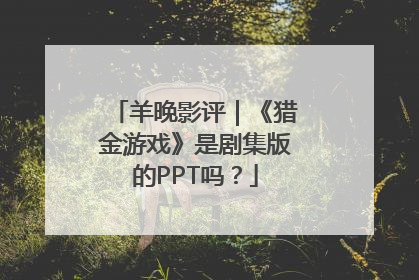 羊晚影评｜《猎金游戏》是剧集版的PPT吗？
