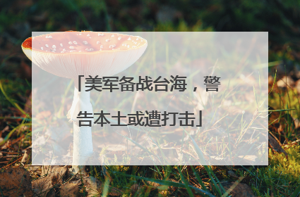 美军备战台海，警告本土或遭打击