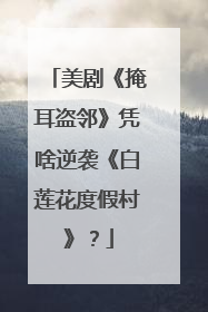 美剧《掩耳盗邻》凭啥逆袭《白莲花度假村》？