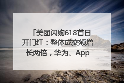 美团闪购618首日开门红：整体成交额增长两倍，华为、Apple、沃尔玛等近800个品牌翻倍增长