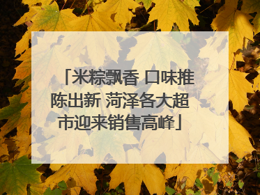 米粽飘香 口味推陈出新 菏泽各大超市迎来销售高峰