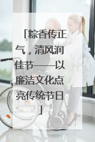 粽香传正气，清风润佳节——以廉洁文化点亮传统节日
