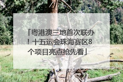 粤港澳三地首次联办！十五运会珠海赛区8个项目亮点抢先看