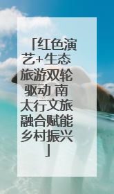 红色演艺+生态旅游双轮驱动 南太行文旅融合赋能乡村振兴