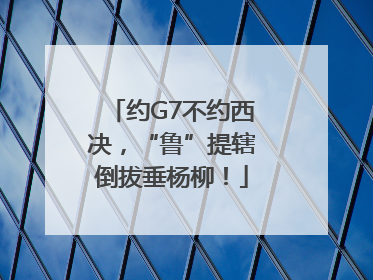 约G7不约西决，“鲁”提辖倒拔垂杨柳！
