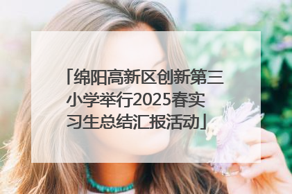 绵阳高新区创新第三小学举行2025春实习生总结汇报活动
