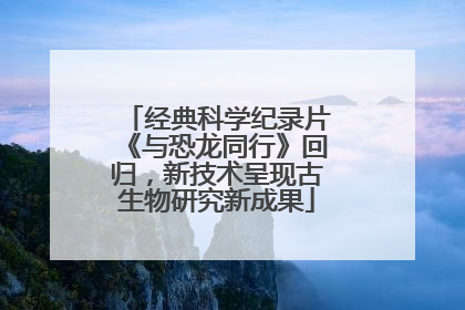 经典科学纪录片《与恐龙同行》回归，新技术呈现古生物研究新成果