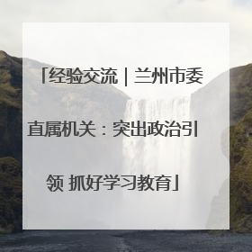 经验交流｜兰州市委直属机关：突出政治引领 抓好学习教育