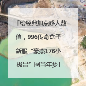 给经典加点感人数值，996传奇盒子新服“豪杰176小极品”圆当年梦