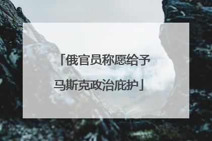 俄官员称愿给予马斯克政治庇护