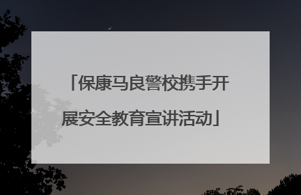 保康马良警校携手开展安全教育宣讲活动