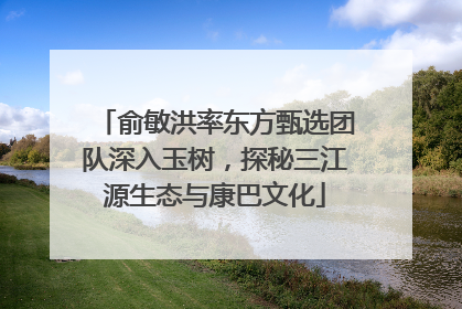 俞敏洪率东方甄选团队深入玉树，探秘三江源生态与康巴文化