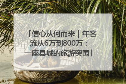 信心从何而来｜年客流从6万到800万：一座县城的旅游突围