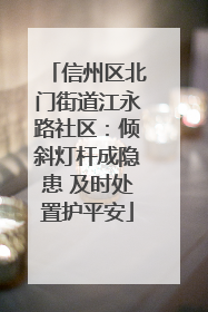 信州区北门街道江永路社区：倾斜灯杆成隐患 及时处置护平安