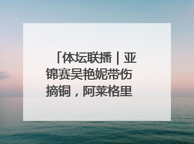 体坛联播｜亚锦赛吴艳妮带伤摘铜，阿莱格里回归执教米兰