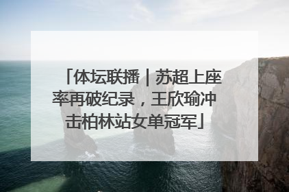 体坛联播｜苏超上座率再破纪录，王欣瑜冲击柏林站女单冠军
