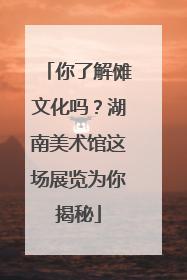 你了解傩文化吗？湖南美术馆这场展览为你揭秘