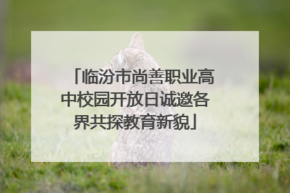 临汾市尚善职业高中校园开放日诚邀各界共探教育新貌