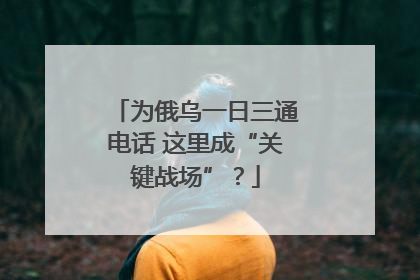 为俄乌一日三通电话 这里成“关键战场”？